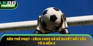 Kèo Thẻ Phạt - Cách Chơi Và Bí Quyết Bắt Cầu Từ A Đến Z